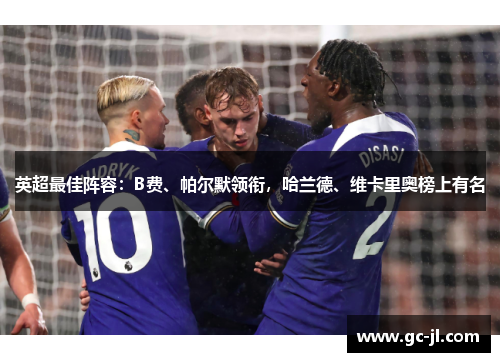 英超最佳阵容：B费、帕尔默领衔，哈兰德、维卡里奥榜上有名