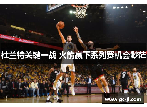 杜兰特关键一战 火箭赢下系列赛机会渺茫